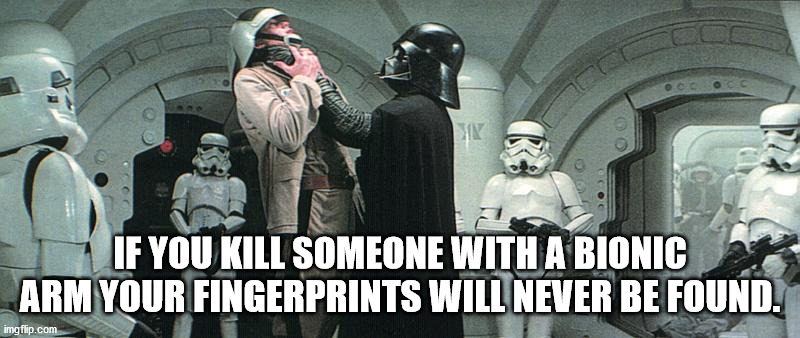 who's your daddy meme - If You Kill Someone With A Bionic Arm Your Fingerprints Will Never Be Found. imgflip.com
