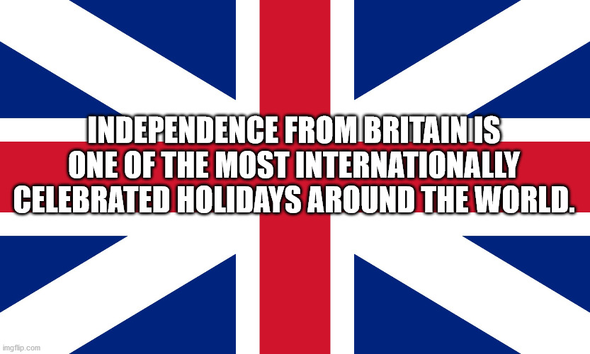 design - Independence From Britainiisi One Of The Most Internationally Celebrated Holidays Around The World. imgflip.com