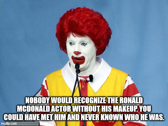 ronald mcdonald - Nobody Would Recognize The Ronald Mcdonald Actor Without His Makeup. You Could Have Met Him And Never Known Who He Was. imgflip.com