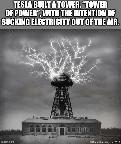 nikola tesla - Tesla Built A Tower, "Tower Of Power, With The Intention Of Sucking Electricity Out Of The Air. imgflip.com DamnInteresting.com 2018