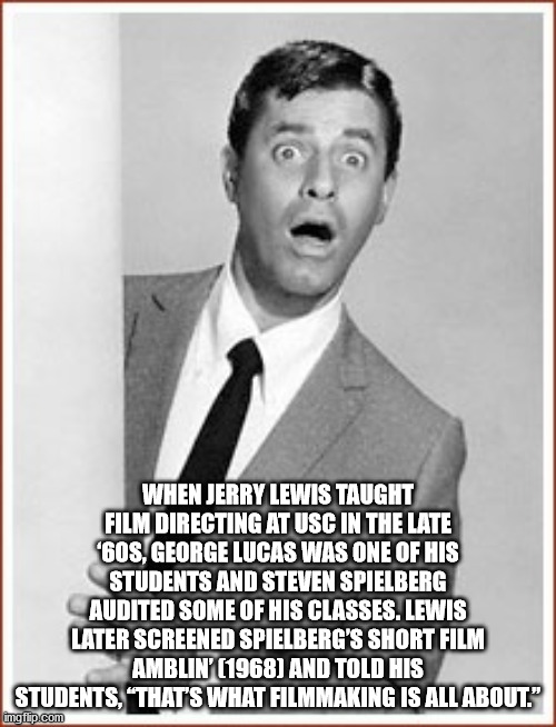 jerry lewis - When Jerry Lewis Taught Film Directing At Usc In The Late '60S, George Lucas Was One Of His Students And Steven Spielberg Audited Some Of His Classes. Lewis Later Screened Spielberg'S Short Film Amblin' 1968 And Told His Students, That'S Wha