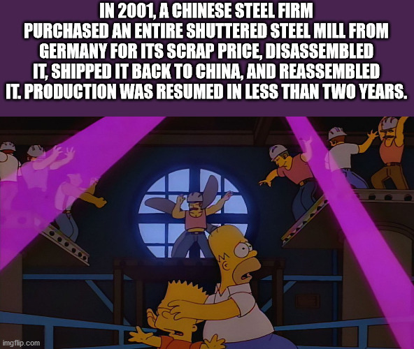 The Simpsons - In 2001, A Chinese Steel Firm Purchased An Entire Shuttered Steel Mill From Germany For Its Scrap Price, Disassembled It, Shipped It Back To China, And Reassembled It. Production Was Resumed In Less Than Two Years. imgflip.com