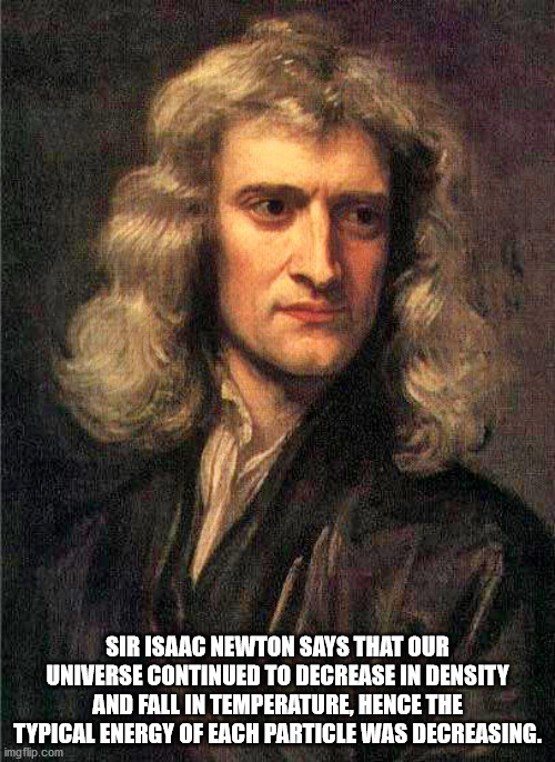 sir isaac newton - Sir Isaac Newton Says That Our Universe Continued To Decrease In Density And Fall In Temperature, Hence The Typical Energy Of Each Particle Was Decreasing. imgflip.com Sa