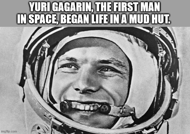 yuri gagarin - Yuri Gagarin, The First Man In Space, Began Life In A Mud Hut. imgflip.com