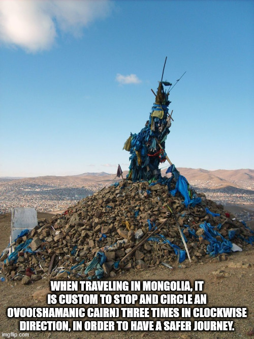 waste - When Traveling In Mongolia, It Is Custom To Stop And Circle An Ovooshamanic Cairn Three Times In Clockwise Direction, In Order To Have A Safer Journey. imgflip.com