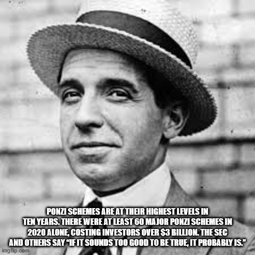 charles ponzi - Ponzi Schemes Are At Their Highest Levels In Ten Years. There Were At Least 60 Major Ponzi Schemes In 2020 Alone, Costing Investors Over $3 Billion. The Sec And Others Say If It Sounds Too Good To Be True, It Probably Is. imgflip.com