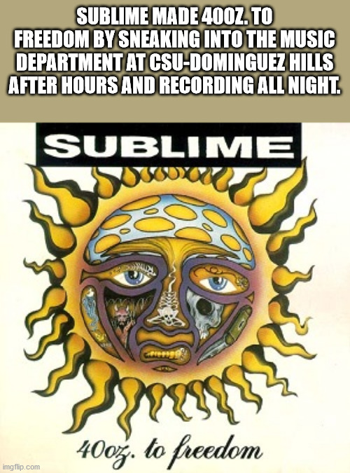 sublime 40oz to freedom - Sublime Made 400Z.To Freedom By Sneaking Into The Music Department At CsuDominguez Hills After Hours And Recording All Night. Sublime Bed Gepleroge ma 40oz. to freedom imgflip.com