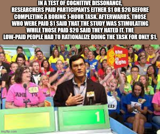 bob nutting - In A Test Of Cognitive Dissonance, Researchers Paid Participants Either $1 Or $20 Before Completing A Boring 1Hour Task, Afterwards, Those Who Were Paid $1 Said That The Study Was Stimulating While Those Paid $20 Said They Hated It. The LowP