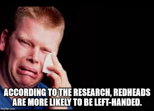 According To The Research, Redheads Are More ly To Be LeftHanded. imgflip.com