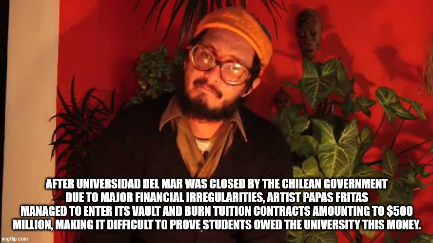 beard - After Universidad Del Mar Was Closed By The Chilean Government Due To Major Financial Irregularities, Artist Papas Fritas Managed To Enter Its Vault And Burn Tuition Contracts Amounting To $500 Million, Making It Difficult To Prove Students Owed T