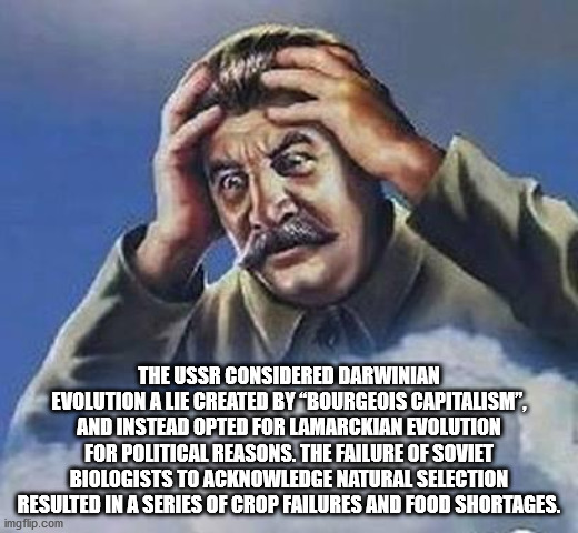 stalin disapproves - The Ussr Considered Darwinian Evolution A Lie Created By Bourgeois Capitalismi", And Instead Opted For Lamarckian Evolution For Political Reasons. The Failure Of Soviet Biologists To Acknowledge Natural Selection Resulted In A Series 