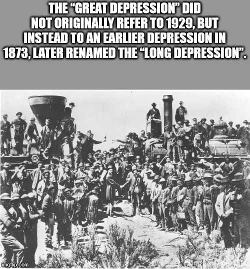 chinese immigration transcontinental railroad - The "Great Depression" Did Not Originally Refer To 1929, But Instead To An Earlier Depression In 1873, Later Renamed The Long Depression". imgflip.com