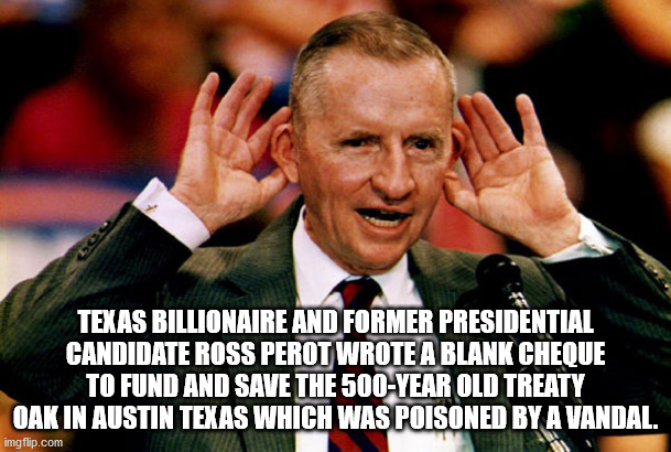 ross perot - Texas Billionaire And Former Presidential Candidate Ross Perot Wrote A Blank Cheque To Fund And Save The 500Year Old Treaty Oak In Austin Texas Which Was Poisoned By A Vandal, imgflip.com