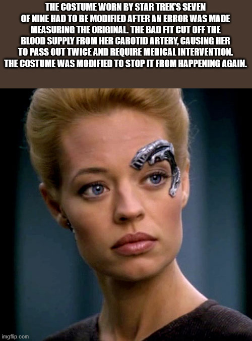 seven of nine - The Costume Worn By Star Trek'S Seven Of Nine Had To Be Modified After An Error Was Made Measuring The Original. The Bad Fit Cut Off The Blood Supply From Her Carotid Artery, Causing Her To Pass Out Twice And Require Medical Intervention. 