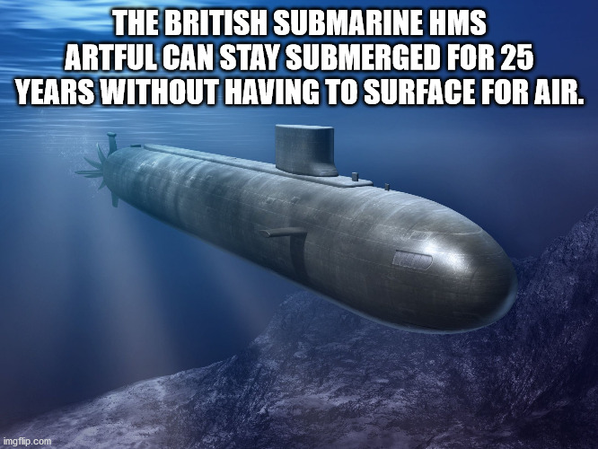 if trolling or just stupid - The British Submarine Hms Artful Can Stay Submerged For 25 Years Without Having To Surface For Air. imgflip.com