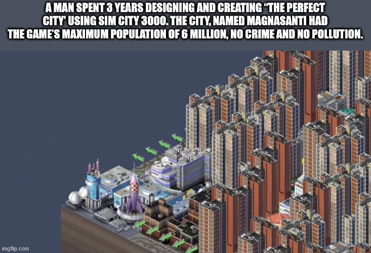 magnasanti - A Man Spent 3 Years Designing And Creating 'The Perfect City Using Sim City 3000. The City, Named Magnasanti Had The Game'S Maximum Population Of 6 Million, No Crime And No Pollution. imgflip.com