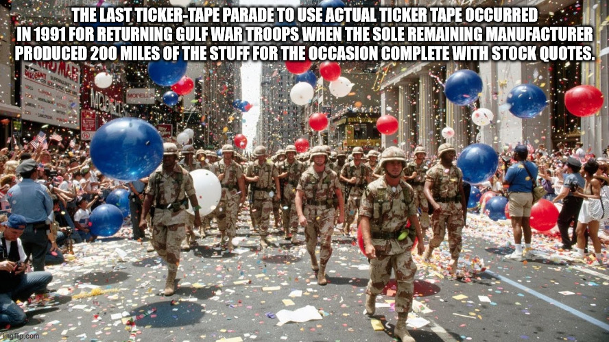 persian gulf war parade - The Last TickerTape Parade To Use Actual Ticker Tape Occurred In 1991 For Returning Gulf War Troops When The Sole Remaining Manufacturer Produced 200 Miles Of The Stuff For The Occasion Complete With Stock Quotes. More Imgflip.co