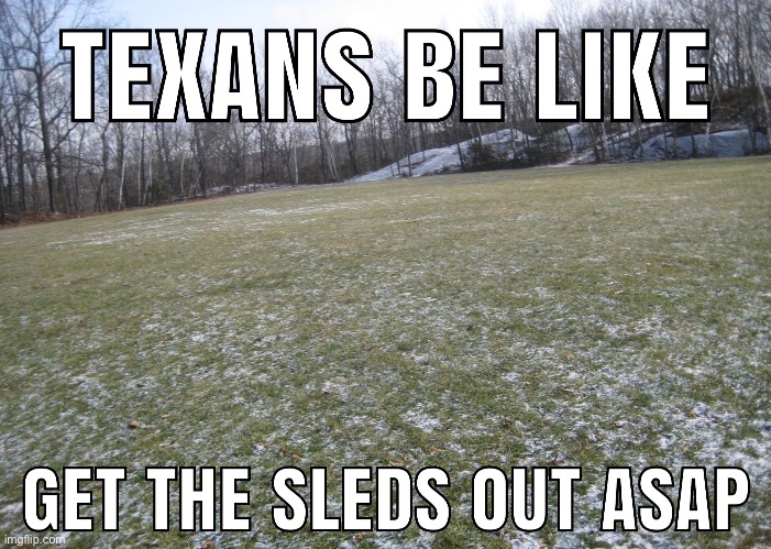 grass - Texans Be Get The Sleds Out Asap imgflip.com