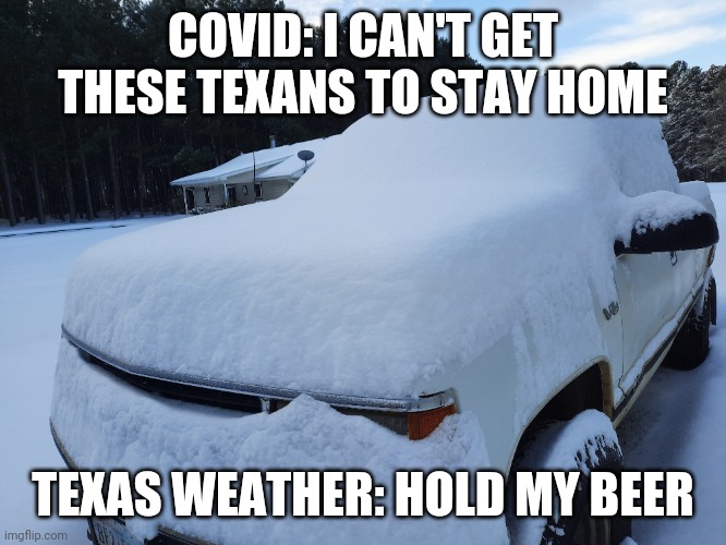 snow - Covid1 Can'T Get These Texans To Stay Home Texas Weather Hold My Beer imgflip.com