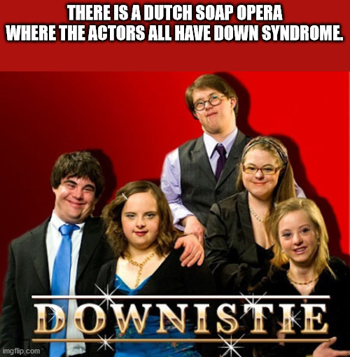 television program - There Is A Dutch Soap Opera Where The Actors All Have Down Syndrome. Downistie imgflip.com