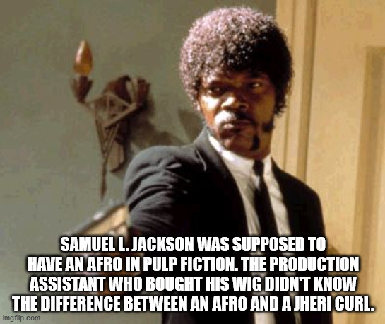 samuel l jackson pulp fiction - Samuel L. Jackson Was Supposed To Have An Afro In Pulp Fiction. The Production Assistant Who Bought His Wig Didn'T Know The Difference Between An Afro And A Jheri Curl. imgflip.com