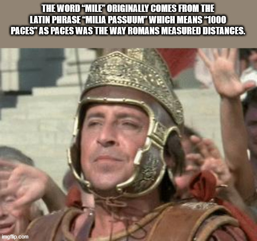 history of the world part 1 roman soldiers - The Word Mile" Originally Comes From The Latin Phrase Milia Passuum" Which Means "1000 Paces" As Paces Was The Way Romans Measured Distances. imgflip.com