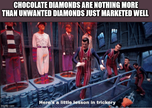Chocolate Diamonds Are Nothing More Than Unwanted Diamonds Just Marketed Well Here's a little lesson in trickery imgflip.com