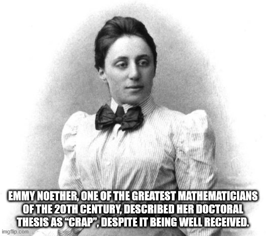 amalie emmy noether - Emmy Noether, One Of The Greatest Mathematicians Of The 20TH Century, Described Her Doctoral Thesis As "Crap", Despite It Being Well Received. imgflip.com