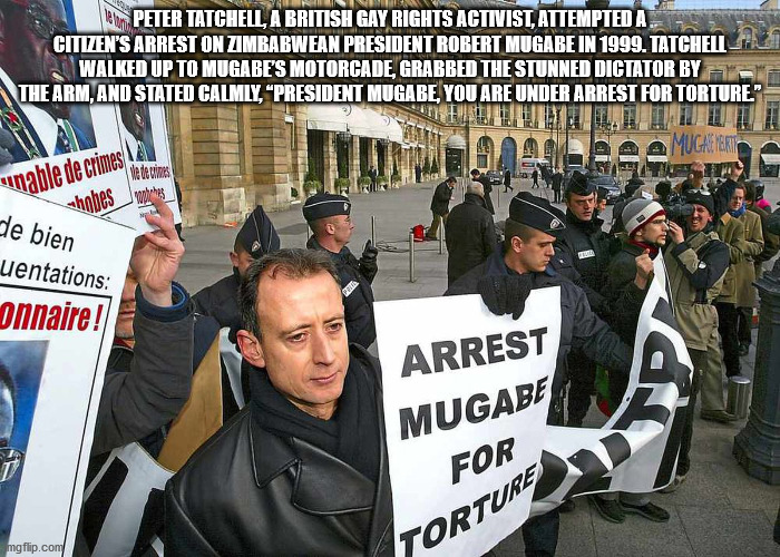 protest - Peter Tatchell, A British Gay Rights Activist, Attempted A Citizen'S Arrest On Zimbabwean President Robert Mugabe In 1999. Tatchell Walked Up To Mugabe'S Motorcade, Grabbed The Stunned Dictator By The Arm, And Stated Calmly, "President Mugabe, Y