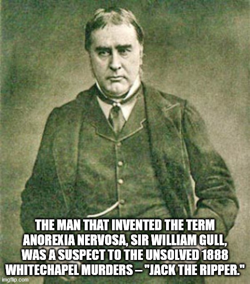 sir william gull - The Man That Invented The Term Anorexia Nervosa, Sir William Gull, Was A Suspect To The Unsolved 1888 Whitechapel Murders "Jack The Ripper." imgflip.com