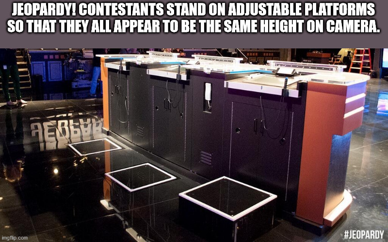 electronics - Jeopardy! Contestants Stand On Adjustable Platforms So That They All Appear To Be The Same Height On Camera. Person imgflip.com