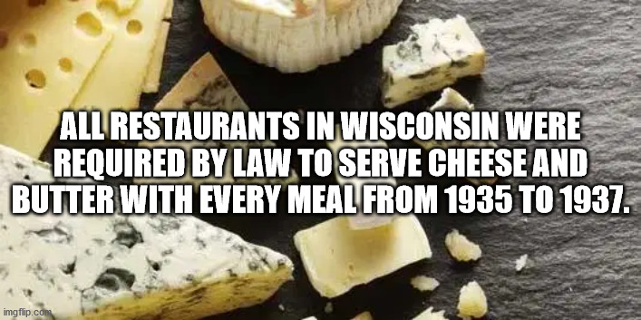 cheese - All Restaurants In Wisconsin Were Required By Law To Serve Cheese And Butter With Every Meal From 1935 To 1937. imgflip.com