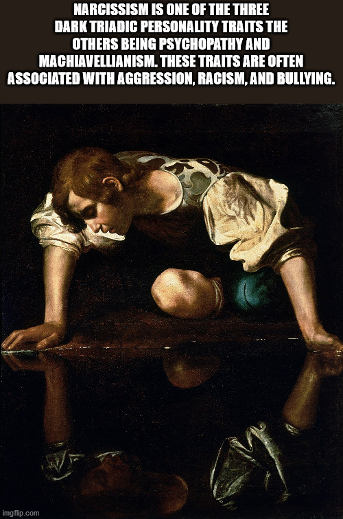 painting of narcissus - Narcissism Is One Of The Three Dark Triadic Personality Traits The Others Being Psychopathy And Machiavellianism. These Traits Are Often Associated With Aggression, Racism, And Bullying. imgflip.com