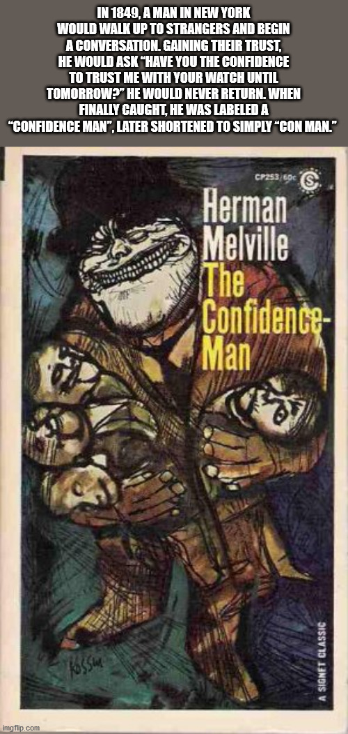 herman melville the confidence man - In 1849, A Man In New York Would Walk Up To Strangers And Begin A Conversation. Gaining Their Trust, He Would Ask "Have You The Confidence To Trust Me With Your Watch Until Tomorrow? He Would Never Return. When Finally