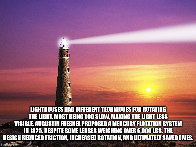 lighthouse - Lighthouses Had Different Techniques For Rotating The Light, Most Being Too Slow, Making The Light Less Visible. Augustin Fresnel Proposed A Mercury Flotation System In 1825. Despite Some Lenses Weighing Over 6,000 Lbs. The Design Reduced Fri