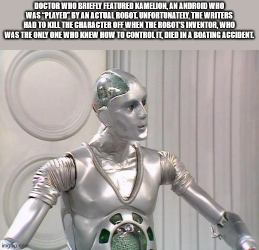 kamelion doctor - Doctor Who Briefly Featured Kamelion, An Android Who Was Played By An Actual Robot. Unfortunately, The Writers Had To Kill The Character Off When The Robots Inventor, Who Was The Only One Who Knew How To Control It, Died In A Boating Acc