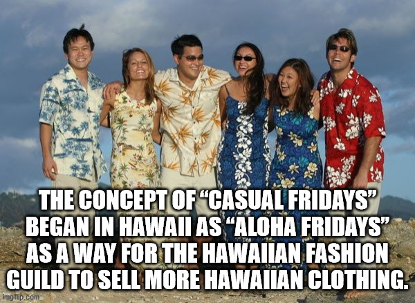 hawaiian shirts - The Concept Of "Casual Fridays" Began In Hawaii As Aloha Fridays" As A Way For The Hawaiian Fashion Guild To Sell More Hawaiian Clothing. imgflip.com