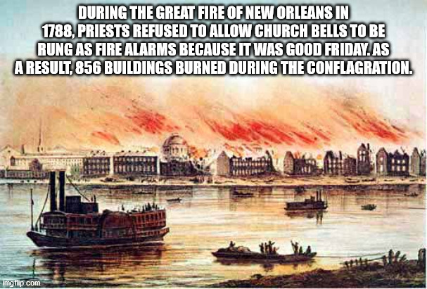 During The Great Fire Of New Orleans In 1788, Priests Refused To Allow Church Bells To Be Rung As Fire Alarms Because It Was Good Friday. As A Result, 856 Buildings Burned During The Conflagration. imgflip.com