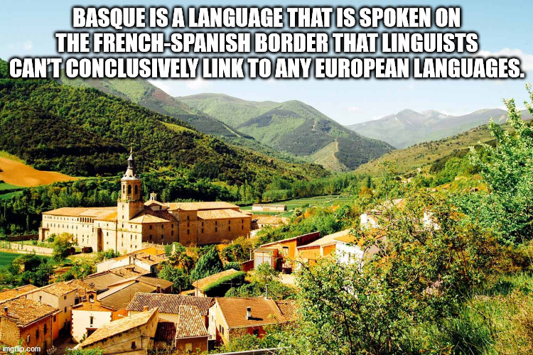 rural area - Basque Is A Language That Is Spoken On The FrenchSpanish Border That Linguists Cant Conclusively Link To Any European Languages. imgflip.com