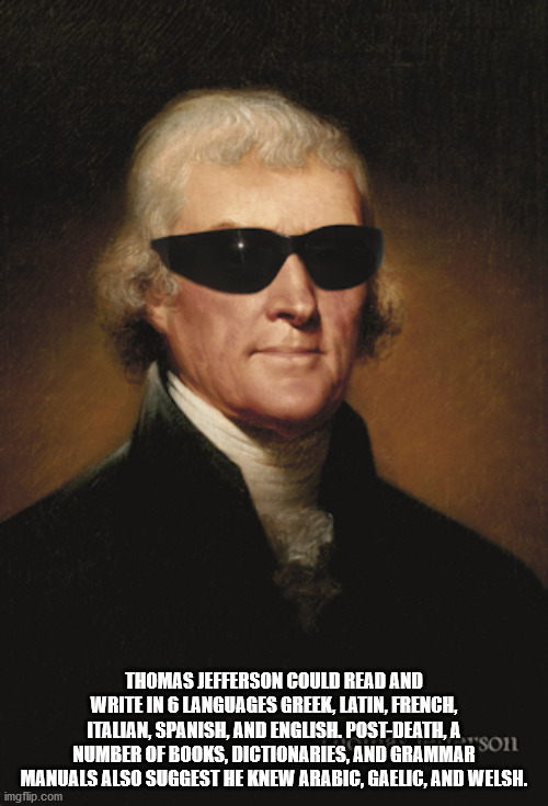 thomas jefferson - Thomas Jefferson Could Read And Write In 6 Languages Greek, Latin, French, Italian, Spanish, And English. PostDeatl, A D'Son Number Of Books, Dictionaries, And Grammar Manuals Also Suggest He Knew Arabic, Gaelic, And Welsh. imgflip.com