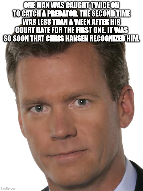 chris hansen - One Man Was Caught Twice On To Catch A Predator. The Second Time Was Less Than A Week After His Court Date For The First One. It Was So Soon That Chris Hansen Recognized Him. imgflip.com