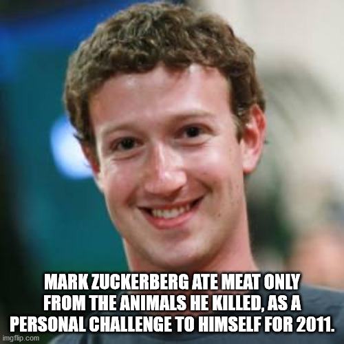 mark zuckerberg - Mark Zuckerberg Ate Meat Only From The Animals He Killed, As A Personal Challenge To Himself For 2011. imgflip.com