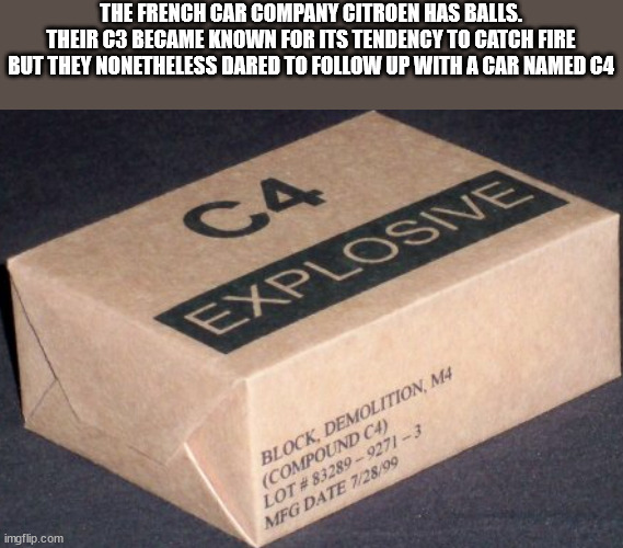 box - The French Car Company Citroen Has Balls. Their C3 Became Known For Its Tendency To Catch Fire But They Nonetheless Dared To Up With A Car Named C4 Ca Explosive Block, Demolition, M4 Compound C4 Lot # 83289 92713 Mfg Date 72899 imgflip.com