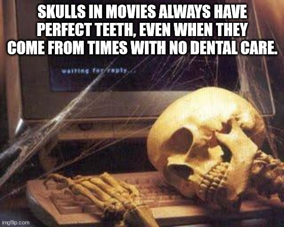 me waiting for your response - Skulls In Movies Always Have Perfect Teeth, Even When They Come From Times With No Dental Care. waiting to repl imgflip.com