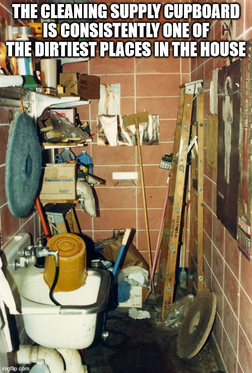 janitor's closet - The Cleaning Supply Cupboard Is Consistently One Of Ali The Dirtiest Places In The House Campbell Chain 5 Custodia imgflip.com