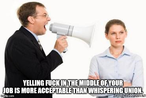 Yelling Fuck In The Middle Of Your Job Is More Acceptable Than Whispering Union. zengerfolmar imgflip.com