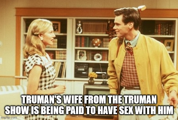 show de truman - Truman'S Wife From The Truman Show Is Being Paid To Have Sex With Him imgflip.com