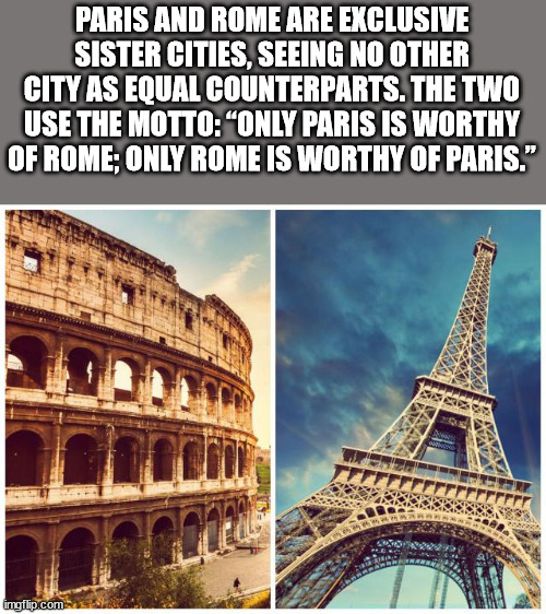 colosseum - Paris And Rome Are Exclusive Sister Cities, Seeing No Other City As Equal Counterparts. The Two Use The Motto"Only Paris Is Worthy Of Rome Only Rome Is Worthy Of Paris." Vat imgflip.com