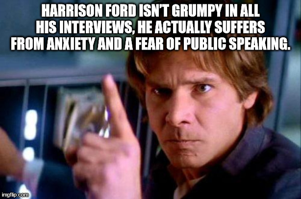 it's not my fault meme - Harrison Ford Isn'T Grumpy In All His Interviews, He Actually Suffers From Anxiety And A Fear Of Public Speaking. imgflip.com