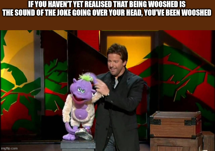 peanut jeff dunham over head - If You Haven'T Yet Realised That Being Wooshed Is The Sound Of The Joke Going Over Your Head, You'Ve Been Wooshed imgflip.com